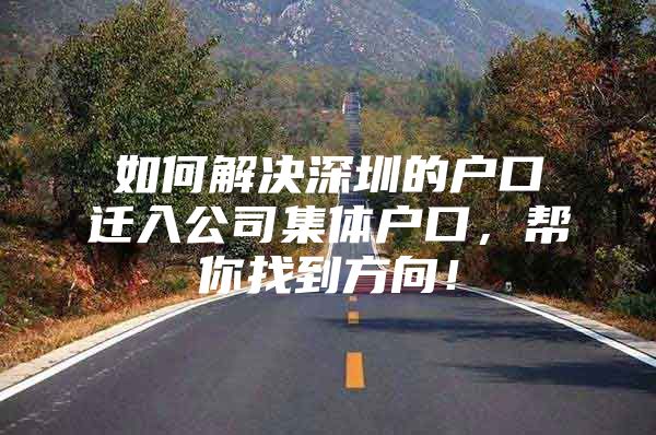 如何解决深圳的户口迁入公司集体户口，帮你找到方向！