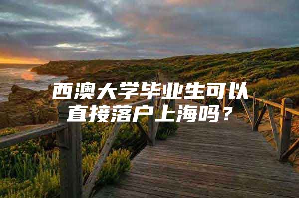西澳大学毕业生可以直接落户上海吗？