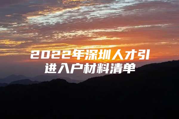2022年深圳人才引进入户材料清单