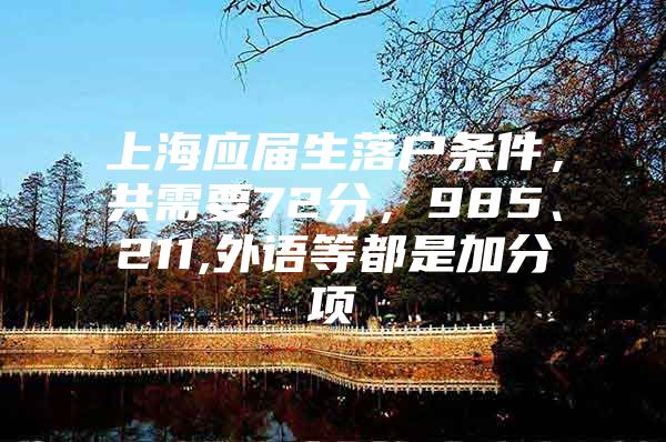 上海应届生落户条件，共需要72分，985、211,外语等都是加分项