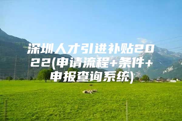 深圳人才引进补贴2022(申请流程+条件+申报查询系统)