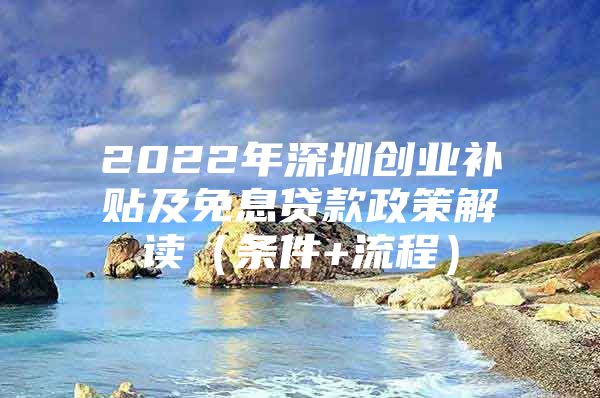 2022年深圳创业补贴及免息贷款政策解读（条件+流程）