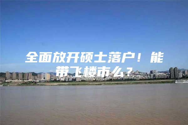 全面放开硕士落户！能带飞楼市么？