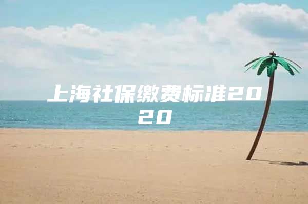 上海社保缴费标准2020