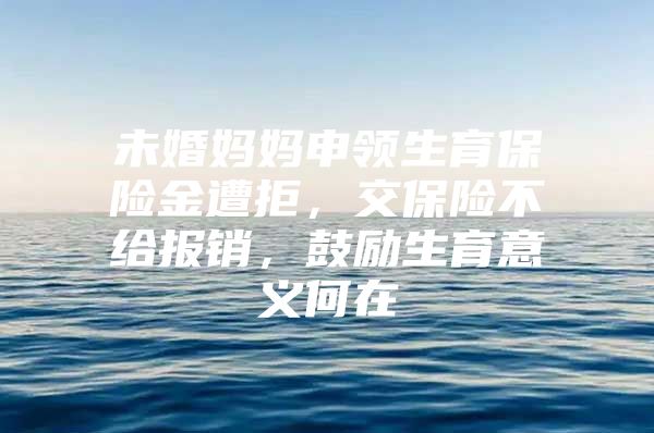 未婚妈妈申领生育保险金遭拒，交保险不给报销，鼓励生育意义何在