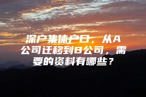 深户集体户口，从A公司迁移到B公司，需要的资料有哪些？