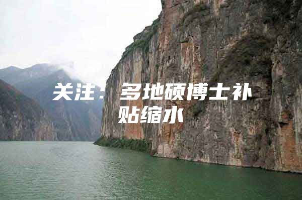 关注：多地硕博士补贴缩水