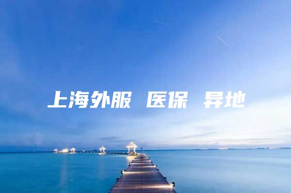 上海外服 医保 异地