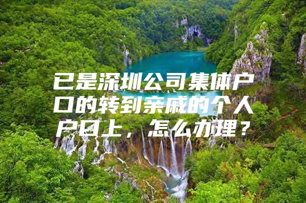 已是深圳公司集体户口的转到亲戚的个人户口上，怎么办理？