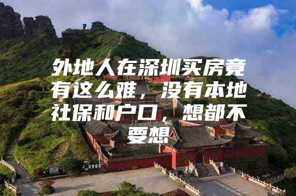 外地人在深圳买房竟有这么难，没有本地社保和户口，想都不要想