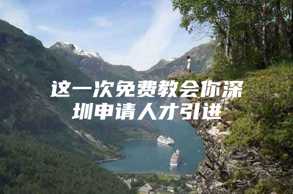 这一次免费教会你深圳申请人才引进