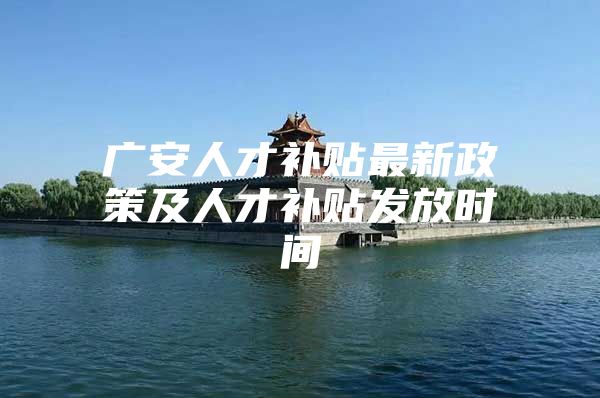 广安人才补贴最新政策及人才补贴发放时间
