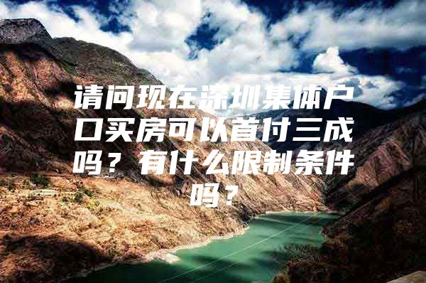 请问现在深圳集体户口买房可以首付三成吗？有什么限制条件吗？