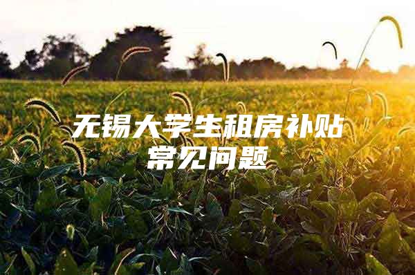 无锡大学生租房补贴常见问题