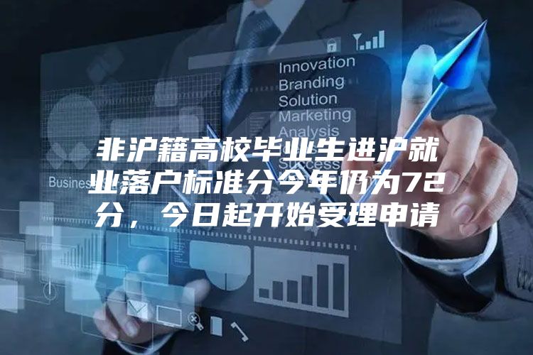 非沪籍高校毕业生进沪就业落户标准分今年仍为72分，今日起开始受理申请
