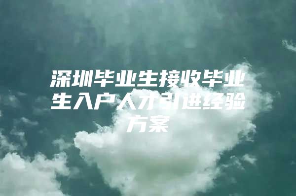 深圳毕业生接收毕业生入户人才引进经验方案