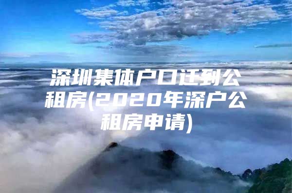 深圳集体户口迁到公租房(2020年深户公租房申请)