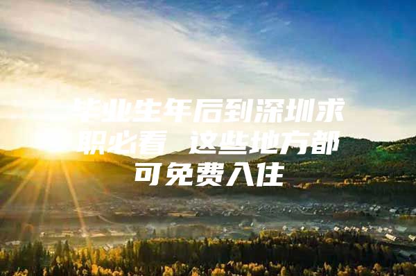 毕业生年后到深圳求职必看 这些地方都可免费入住