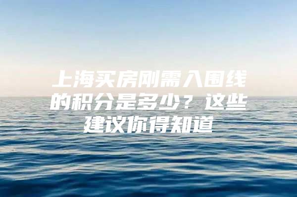 上海买房刚需入围线的积分是多少？这些建议你得知道
