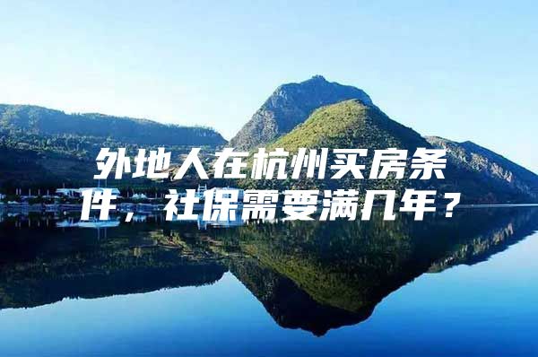 外地人在杭州买房条件，社保需要满几年？