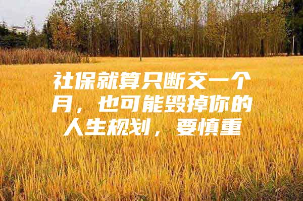 社保就算只断交一个月，也可能毁掉你的人生规划，要慎重