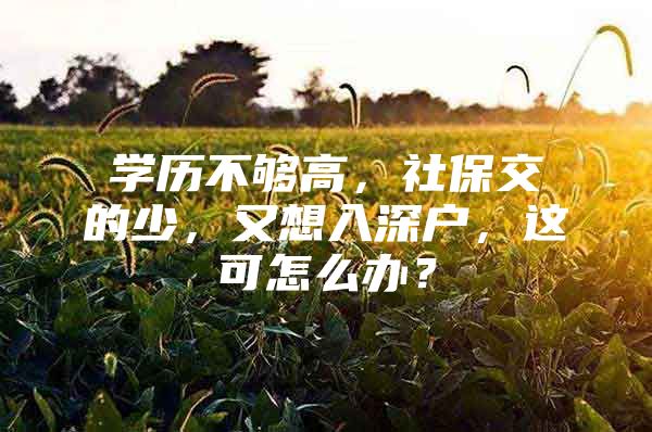 学历不够高，社保交的少，又想入深户，这可怎么办？