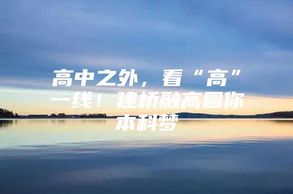 高中之外，看“高”一线！建桥融高圆你本科梦