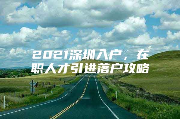 2021深圳入户，在职人才引进落户攻略