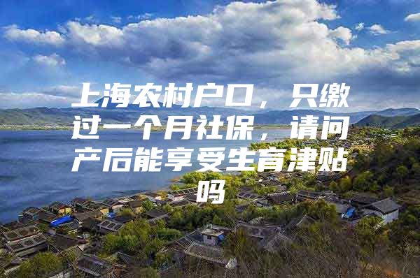 上海农村户口，只缴过一个月社保，请问产后能享受生育津贴吗