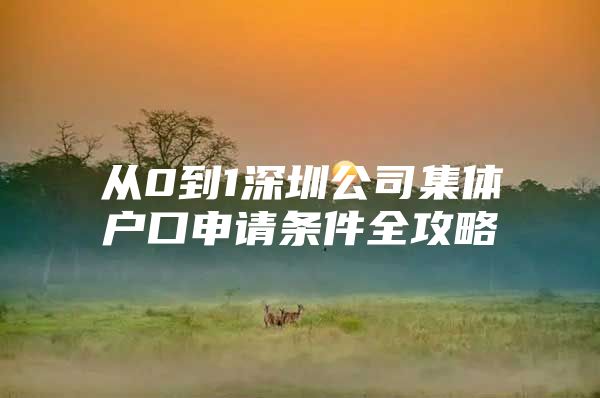 从0到1深圳公司集体户口申请条件全攻略