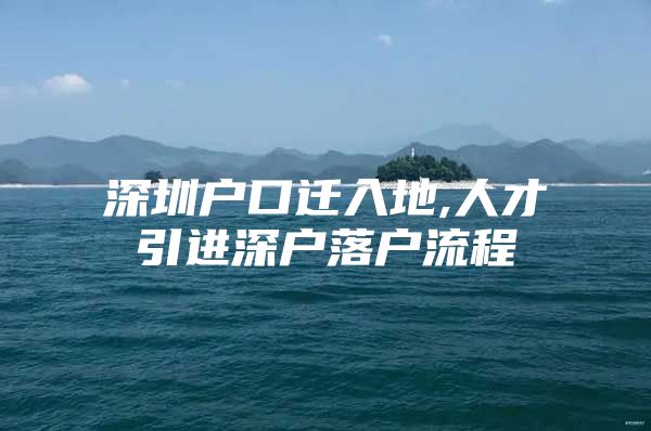 深圳户口迁入地,人才引进深户落户流程
