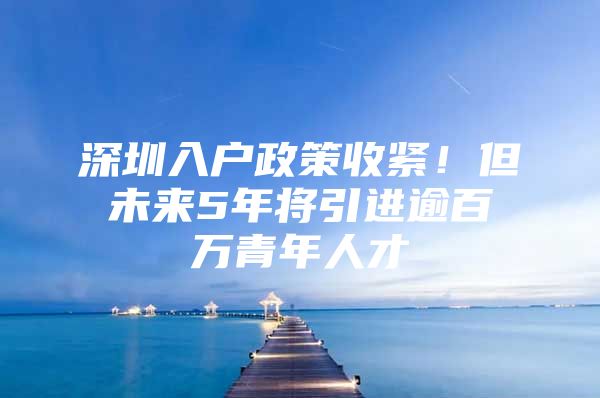 深圳入户政策收紧！但未来5年将引进逾百万青年人才