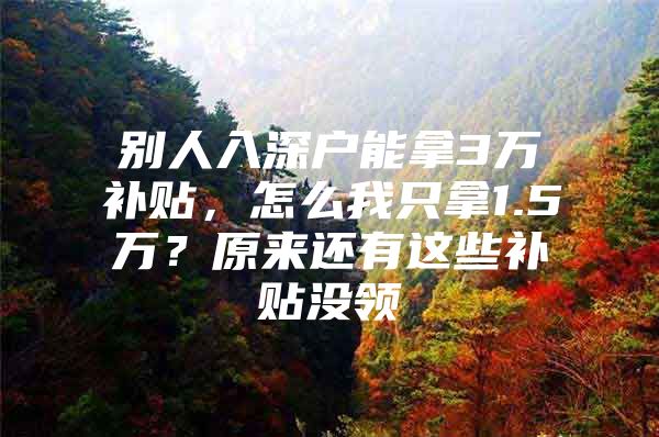 别人入深户能拿3万补贴，怎么我只拿1.5万？原来还有这些补贴没领