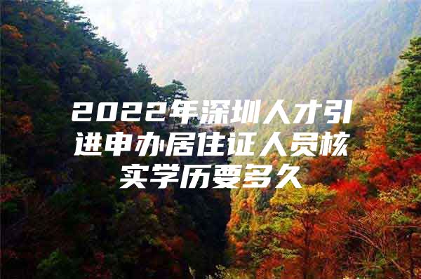 2022年深圳人才引进申办居住证人员核实学历要多久
