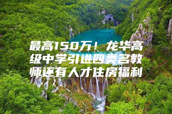 最高150万！龙华高级中学引进四类名教师还有人才住房福利