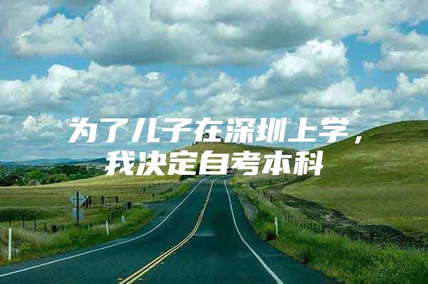 为了儿子在深圳上学，我决定自考本科