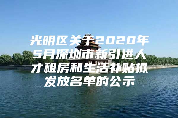 光明区关于2020年5月深圳市新引进人才租房和生活补贴拟发放名单的公示