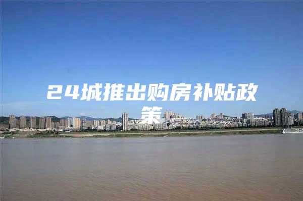 24城推出购房补贴政策