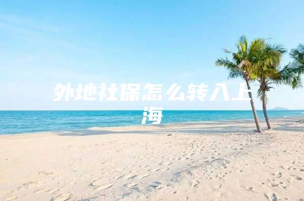 外地社保怎么转入上海