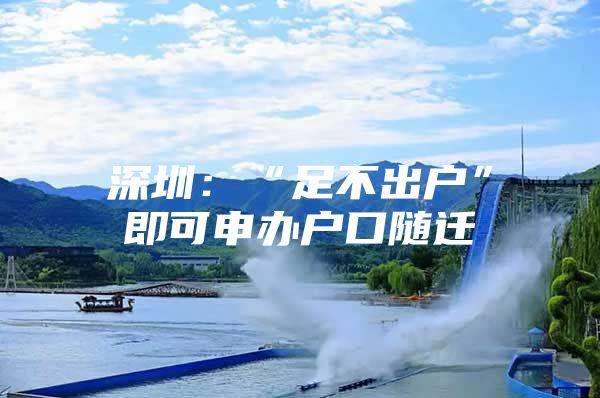 深圳：“足不出户”即可申办户口随迁