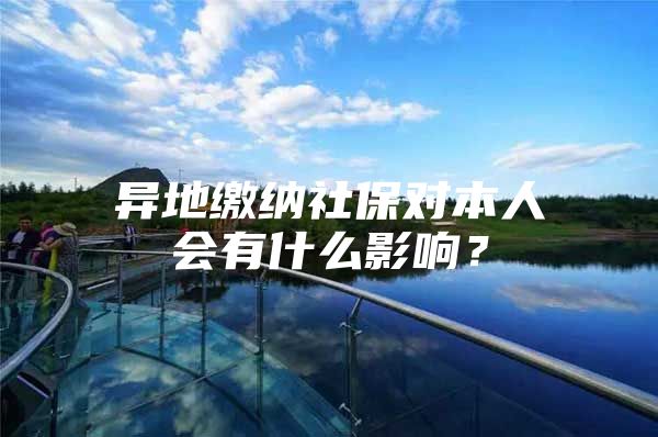 异地缴纳社保对本人会有什么影响？
