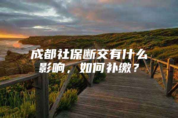 成都社保断交有什么影响，如何补缴？
