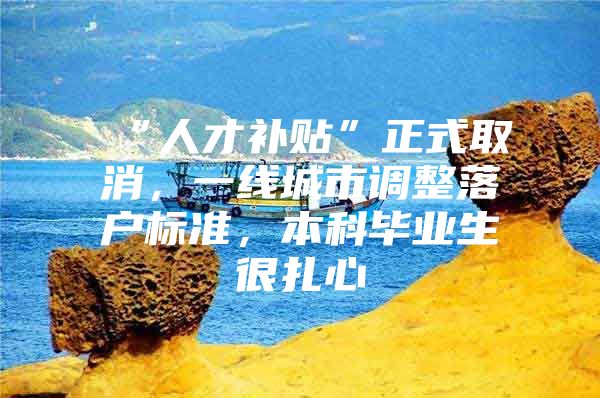 “人才补贴”正式取消，一线城市调整落户标准，本科毕业生很扎心