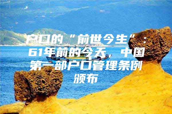 户口的“前世今生”：61年前的今天，中国第一部户口管理条例颁布