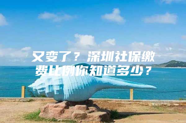 又变了？深圳社保缴费比例你知道多少？