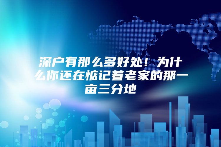 深户有那么多好处！为什么你还在惦记着老家的那一亩三分地