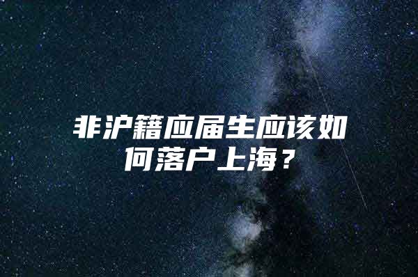 非沪籍应届生应该如何落户上海？