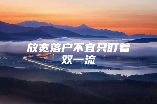 放宽落户不宜只盯着双一流