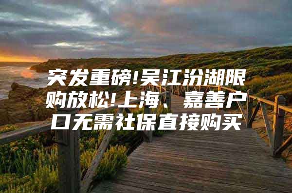 突发重磅!吴江汾湖限购放松!上海、嘉善户口无需社保直接购买