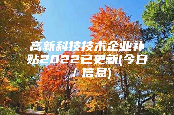 高新科技技术企业补贴2022已更新(今日／信息)